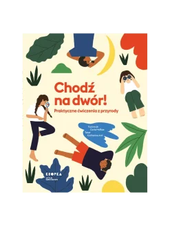Chodź na dwór! Praktyczne ćwiczenia z przyrody