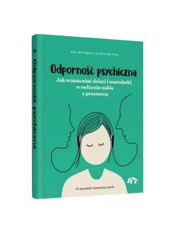 Odporność psychiczna. Jak wzmacniać dzieci i nastolatki w radzeniu sobie z przemocą