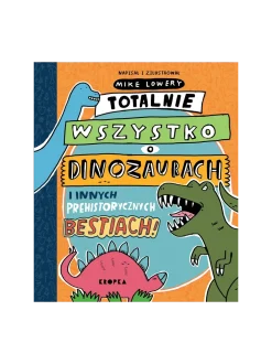 Totalnie wszystko o dinozaurach i innych prehistorycznych bestiach